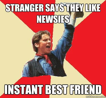 STRANGER SAYS THEY LIKE NEWSIES INSTANT BEST FRIEND  