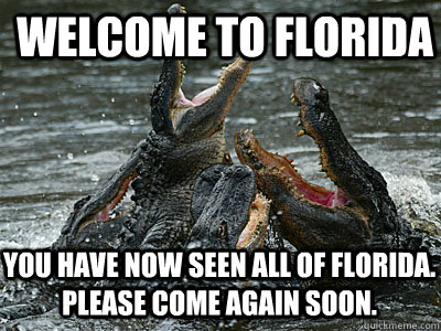 Welcome to Florida You have now seen all of Florida. Please come again soon. - Welcome to Florida You have now seen all of Florida. Please come again soon.  Misc