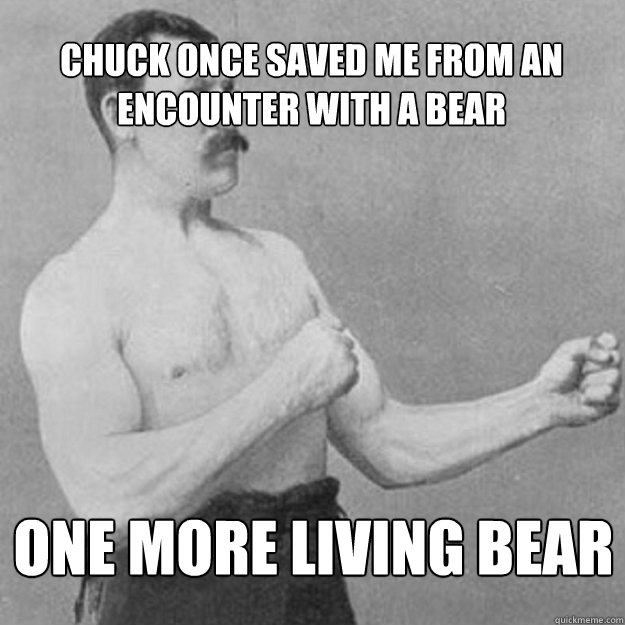 chuck once saved me from an encounter with a bear one more living bear - chuck once saved me from an encounter with a bear one more living bear  overly manly man