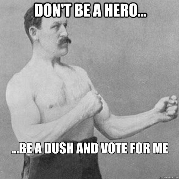 Don't be a hero... ...be a dush and vote for me  overly manly man