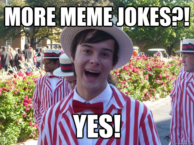 More meme jokes?! YES! - More meme jokes?! YES!  Yes Matt