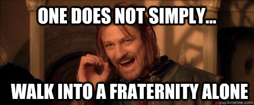 One does not simply... walk into a fraternity alone  Mordor
