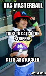 Has masterball  Tries to catch the stripper GotenksSSJ3 Gets ass kicked  Masterball Pokemon
