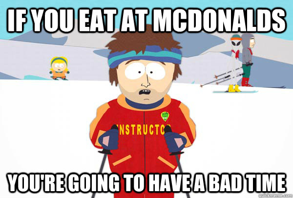 If you eat at McDonalds You're going to have a bad time  Super Cool Ski Instructor