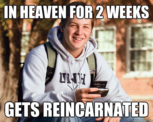 in heaven for 2 weeks gets reincarnated  College Freshman