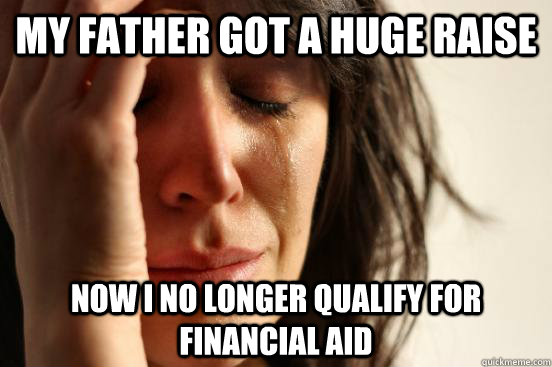 My father got a huge raise Now I no longer qualify for financial aid   First World Problems