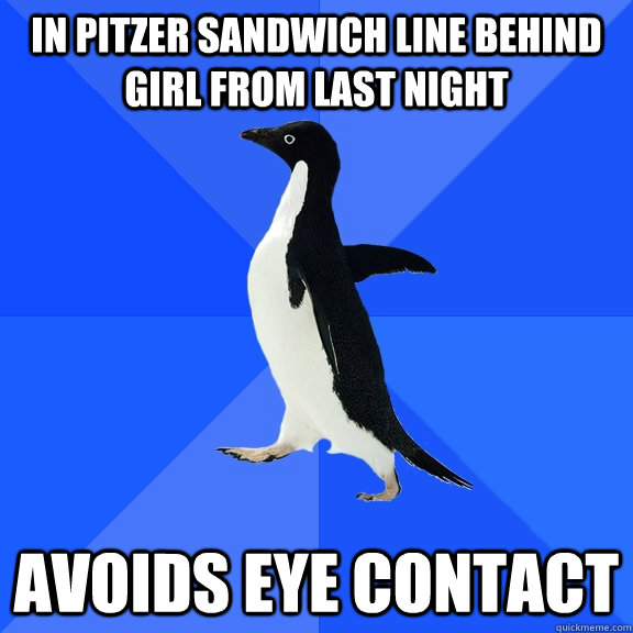 in pitzer sandwich line behind girl from last night avoids eye contact  Socially Awkward Penguin