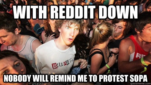 With Reddit down nobody will remind me to protest sopa  Sudden Clarity Clarence