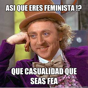 ASI QUE ERES FEMINISTA !? que casualidad que seas fea  Condescending Wonka