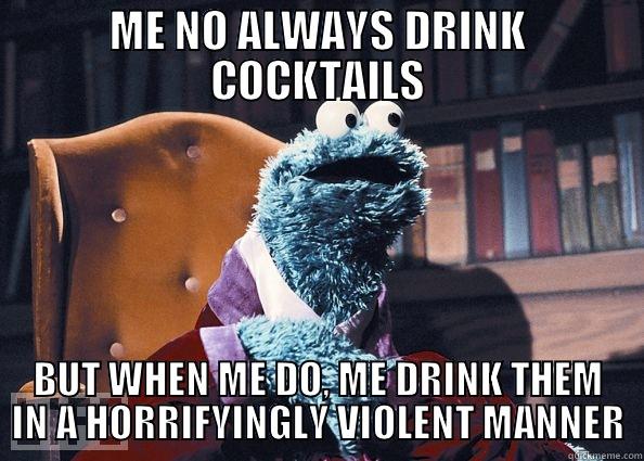 ME NO ALWAYS DRINK COCKTAILS BUT WHEN ME DO, ME DRINK THEM IN A HORRIFYINGLY VIOLENT MANNER Cookie Monster