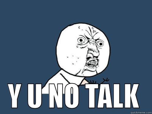 Y U NO TALK Y U No