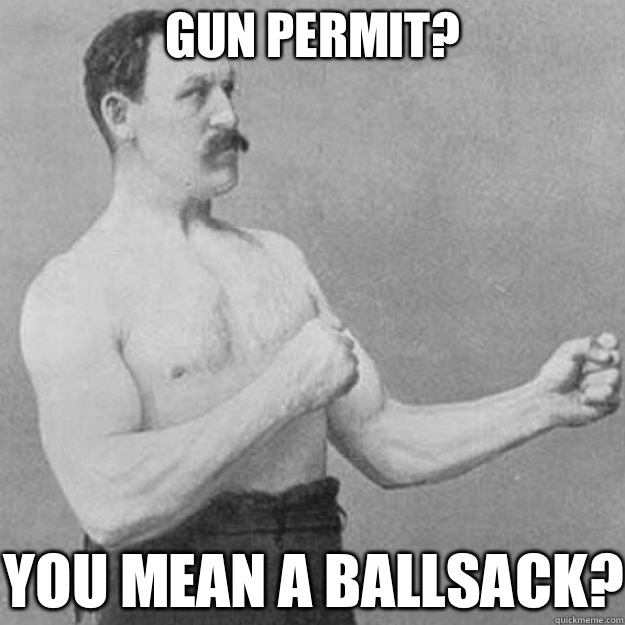Gun permit? YOU MEAN A BALLSACK?  overly manly man