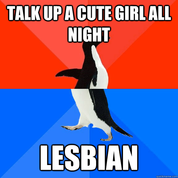 talk up a cute girl all night lesbian  Socially Awesome Awkward Penguin