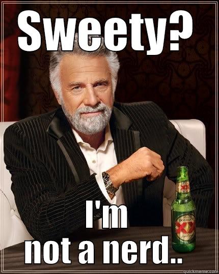 SWEETY? I'M NOT A NERD..  The Most Interesting Man In The World