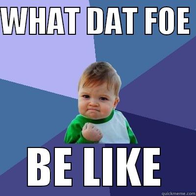 WHAT DAT FOE  BE LIKE Success Kid