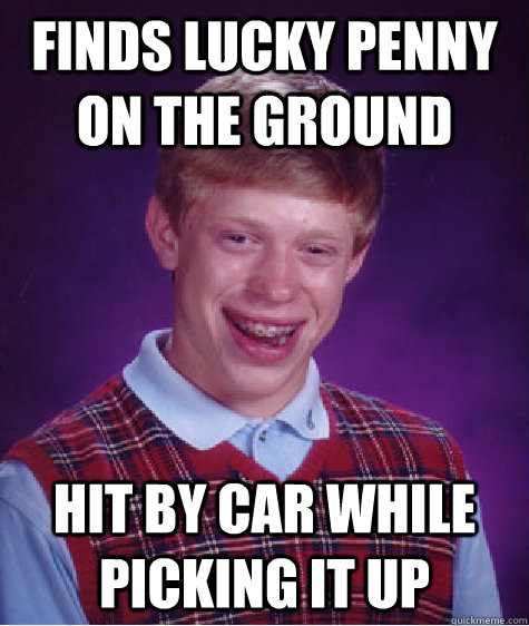 Finds lucky penny on the ground Hit by car while picking it up  Bad Luck Brian