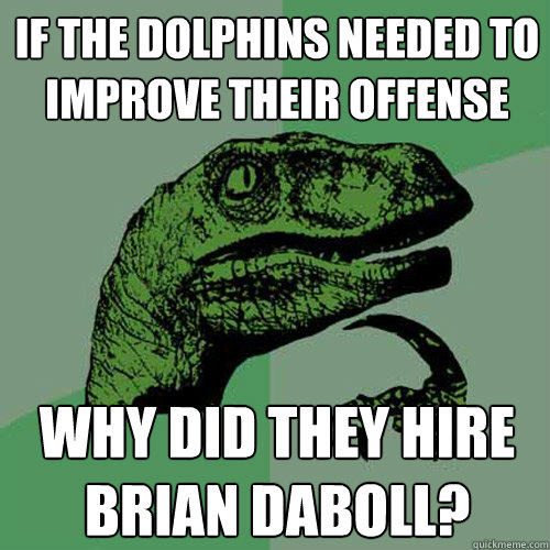 If the Dolphins needed to improve their offense Why did they hire Brian Daboll?  Philosoraptor