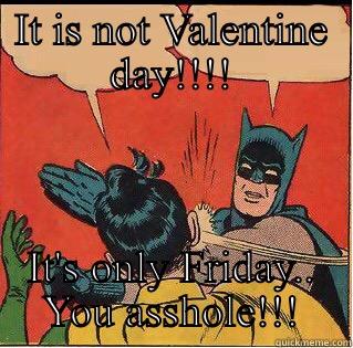 IT IS NOT VALENTINE DAY!!!! IT'S ONLY FRIDAY.. YOU ASSHOLE!!! Slappin Batman