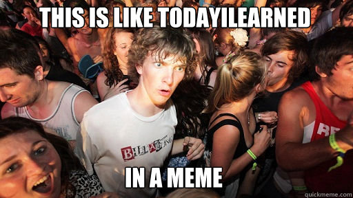 This is like TodayILearned In a meme  Sudden Clarity Clarence