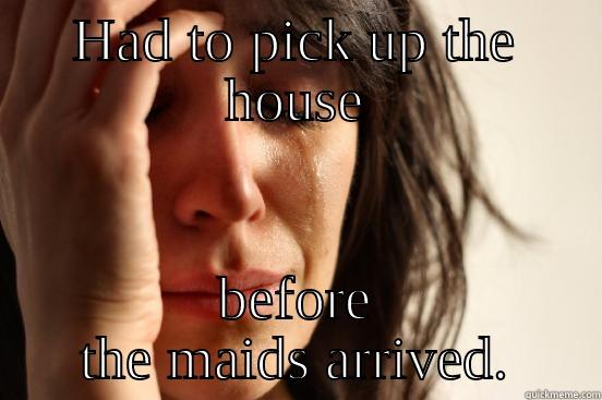 HAD TO PICK UP THE HOUSE BEFORE THE MAIDS ARRIVED. First World Problems