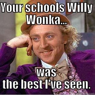 YOUR SCHOOLS WILLY WONKA... WAS THE BEST I'VE SEEN. Condescending Wonka