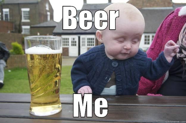 Gimme a cold one - BEER ME drunk baby