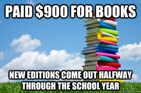 paid $900 for books new editions come out halfway through the school year - paid $900 for books new editions come out halfway through the school year  Scumbag Textbooks