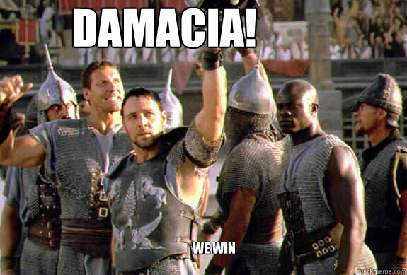 DAMACIA! We win  Upvoting Maximus