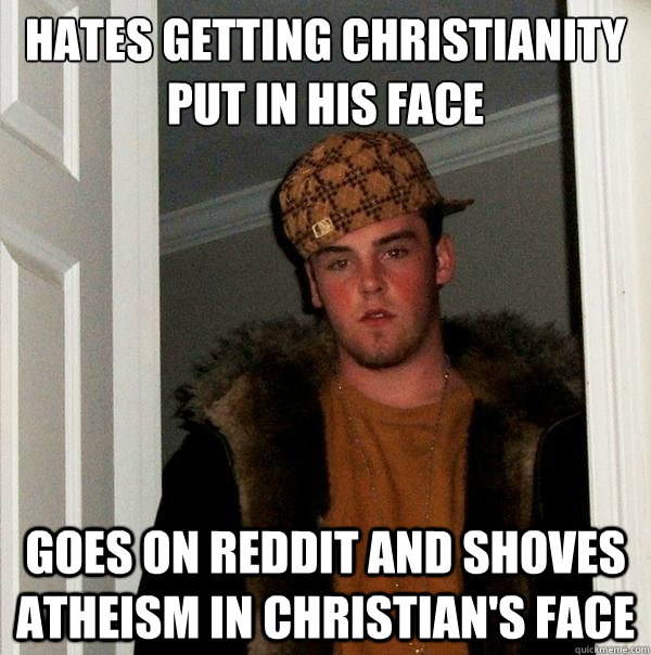 hates getting christianity put in his face  goes on reddit and shoves atheism in christian's face  Scumbag Steve