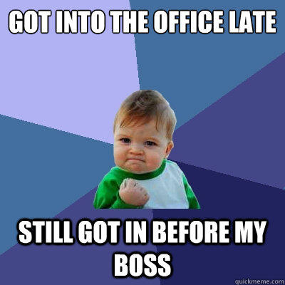 Got into the office late still got in before my boss  