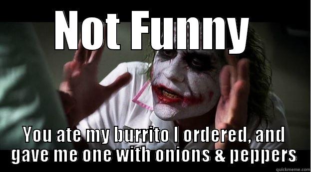 NOT FUNNY YOU ATE MY BURRITO I ORDERED, AND GAVE ME ONE WITH ONIONS & PEPPERS Joker Mind Loss