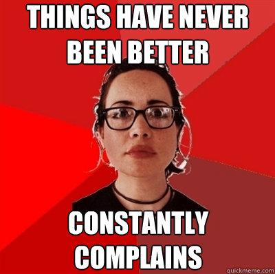 things have never been better constantly complains  Liberal Douche Garofalo