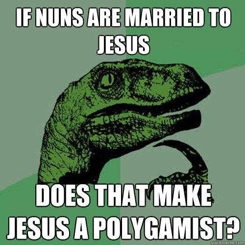 If nuns are married to Jesus Does that make Jesus a polygamist?  Philosoraptor