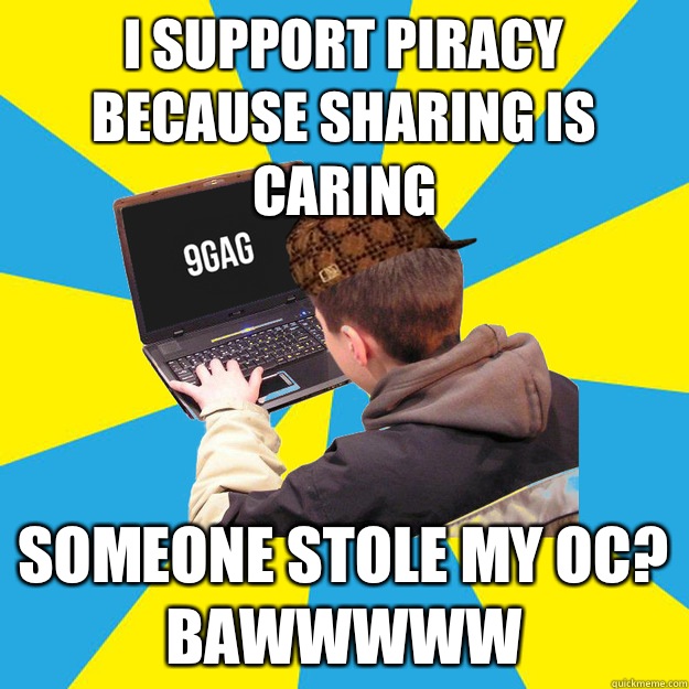 I support piracy because sharing is caring Someone stole my OC? Bawwwww  9fag