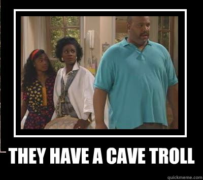 THEY HAVE A CAVE TROLL  THEY HAVE A CAVE TROLL