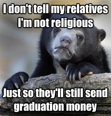 I don't tell my relatives I'm not religious Just so they'll still send graduation money  Confession Bear