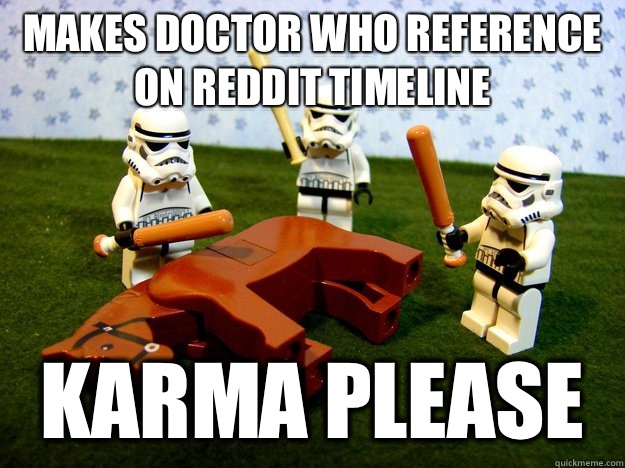 Makes Doctor Who reference on Reddit Timeline Karma please  Hivemind Beating the Dead Horse