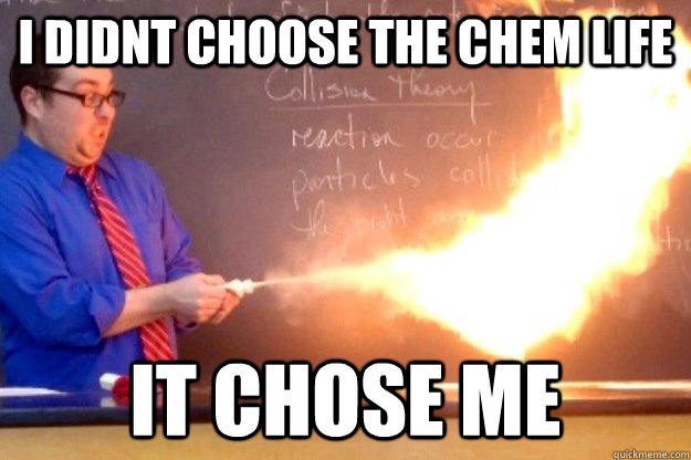 I didnt choose the chem life It chose me   