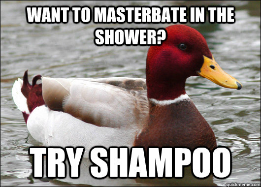Want to masterbate in the shower? Try Shampoo - Want to masterbate in the shower? Try Shampoo  Malicious Advice Mallard