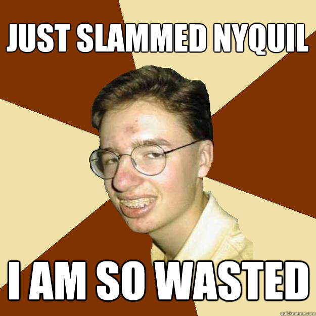 just slammed nyquil i am so wasted - just slammed nyquil i am so wasted  Repressed Puberty Guy
