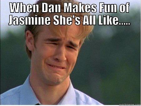 WHEN DAN MAKES FUN OF JASMINE SHE'S ALL LIKE.....  1990s Problems