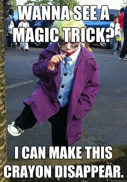 Wanna see a magic trick? I can make this crayon disappear.  Joker kid