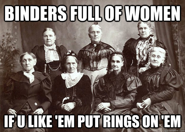 binders full of women if u like 'em put rings on 'em  