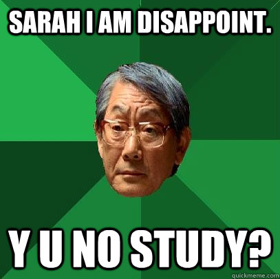 Sarah I am disappoint. Y u no study?  High Expectations Asian Father