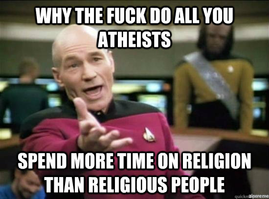 Why the fuck do all you atheists spend more time on religion than religious people  Annoyed Picard HD