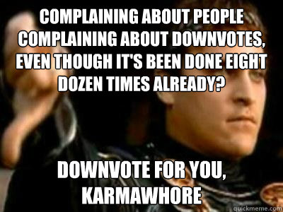 Complaining about people complaining about downvotes, even though it's been done eight dozen times already? downvote for you, karmawhore  Downvoting Roman