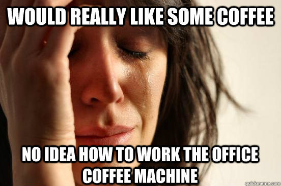 Would really like some coffee no idea how to work the office coffee machine  First World Problems