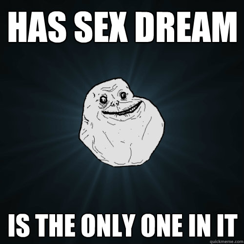 Has sex dream is the only one in it  Forever Alone