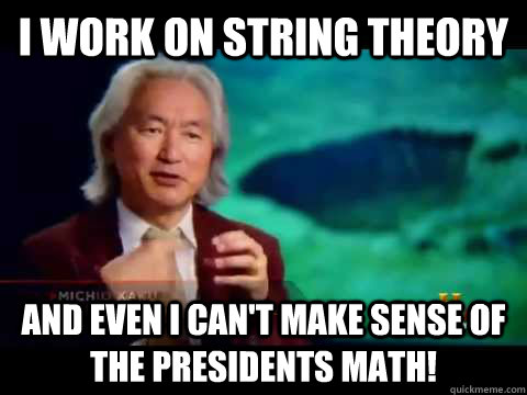 I work on string theory And even I can't make sense of the presidents math!  