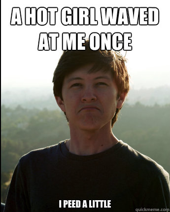 A hot girl waved at me once I peed a little  Virgin College Senior